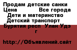 Продам детские санки › Цена ­ 2 000 - Все города Дети и материнство » Детский транспорт   . Бурятия респ.,Улан-Удэ г.